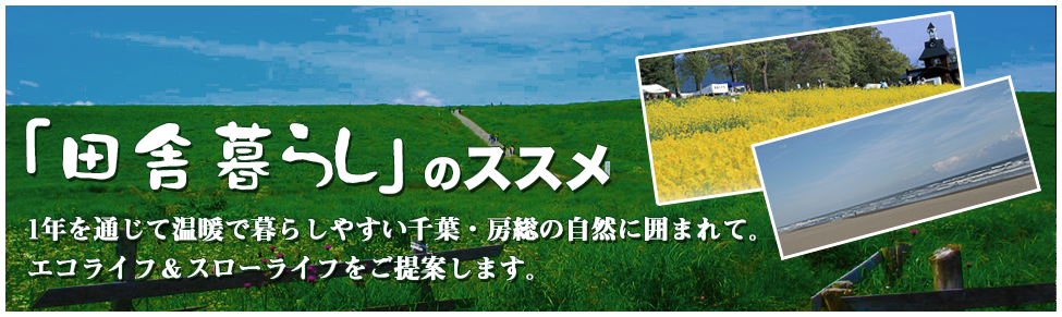 「田舎暮らしのススメ」1年を通じて温暖で暮らしやすい千葉・房総の自然に囲まれて。エコライフ・スローライフをご提案します。